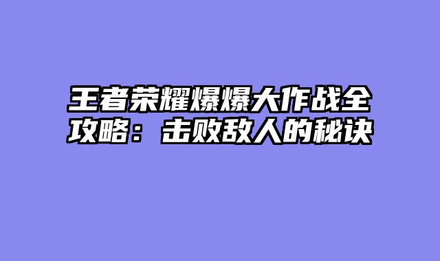 王者荣耀爆爆大作战全攻略：击败敌人的秘诀