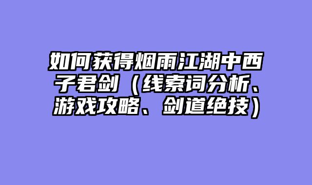 如何获得烟雨江湖中西子君剑（线索词分析、游戏攻略、剑道绝技）
