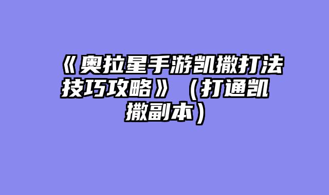 《奥拉星手游凯撒打法技巧攻略》（打通凯撒副本）