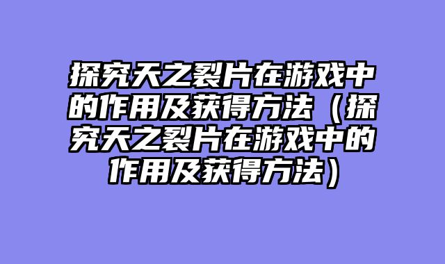 探究天之裂片在游戏中的作用及获得方法（探究天之裂片在游戏中的作用及获得方法）