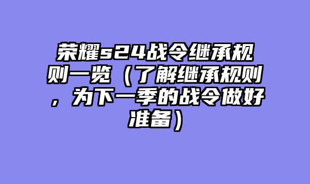 荣耀s24战令继承规则一览（了解继承规则，为下一季的战令做好准备）