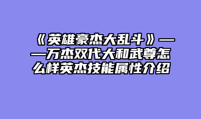 《英雄豪杰大乱斗》——万杰双代大和武尊怎么样英杰技能属性介绍