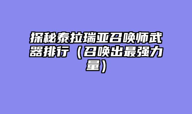 探秘泰拉瑞亚召唤师武器排行（召唤出最强力量）