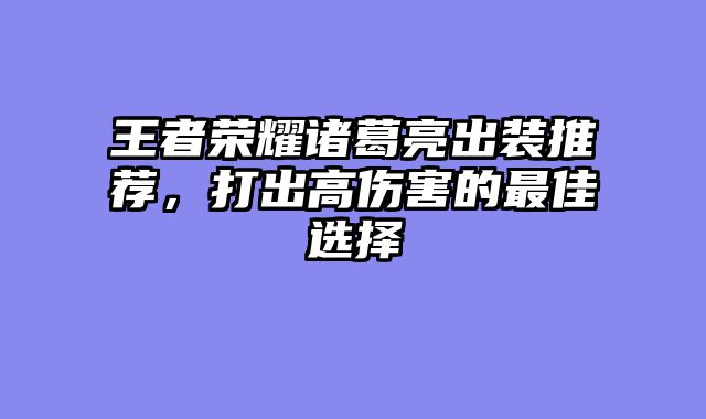 王者荣耀诸葛亮出装推荐，打出高伤害的最佳选择