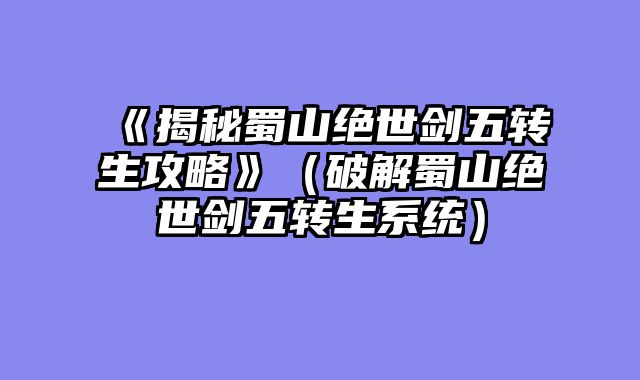 《揭秘蜀山绝世剑五转生攻略》（破解蜀山绝世剑五转生系统）