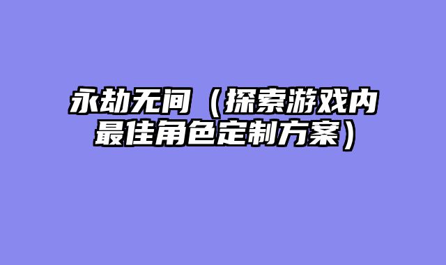 永劫无间（探索游戏内最佳角色定制方案）