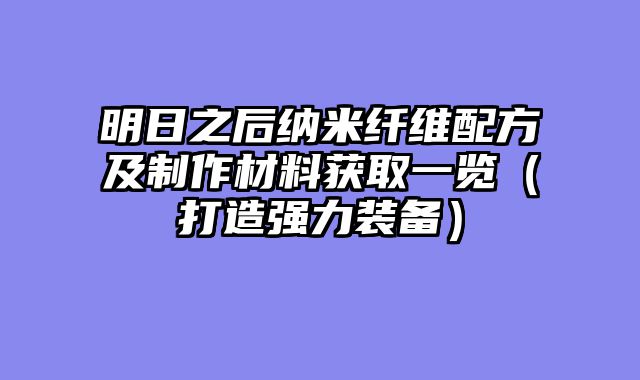 明日之后纳米纤维配方及制作材料获取一览（打造强力装备）