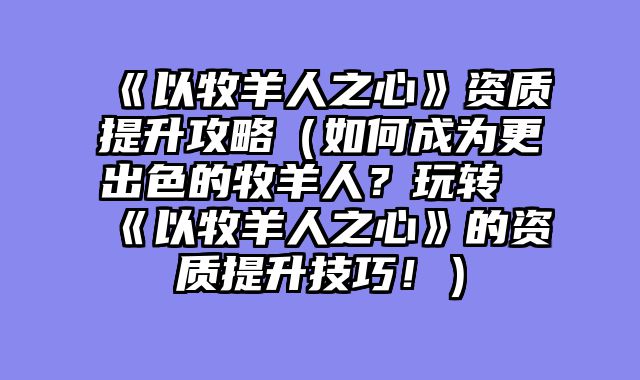 《以牧羊人之心》资质提升攻略（如何成为更出色的牧羊人？玩转《以牧羊人之心》的资质提升技巧！）