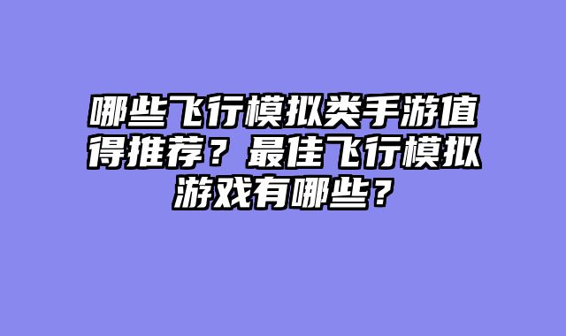 哪些飞行模拟类手游值得推荐?最佳飞行模拟游戏有哪些?