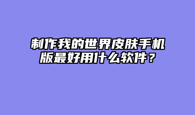 制作我的世界皮肤手机版最好用什么软件？