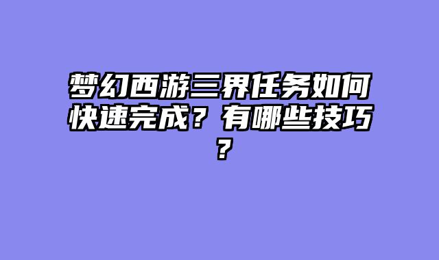 梦幻西游三界任务如何快速完成？有哪些技巧？
