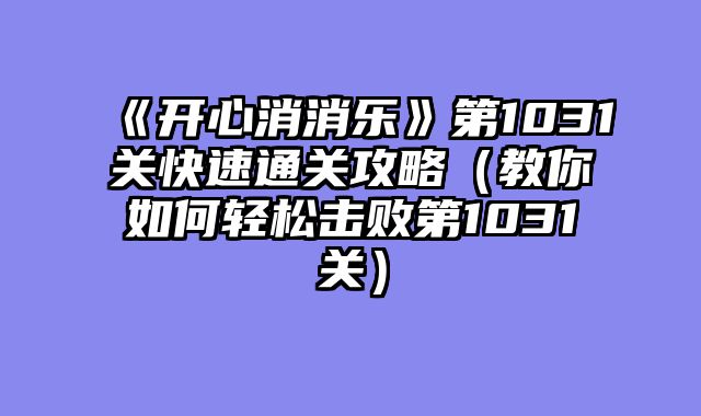 《开心消消乐》第1031关快速通关攻略（教你如何轻松击败第1031关）