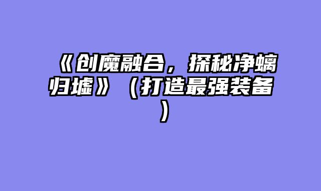 《创魔融合，探秘净螭归墟》（打造最强装备）