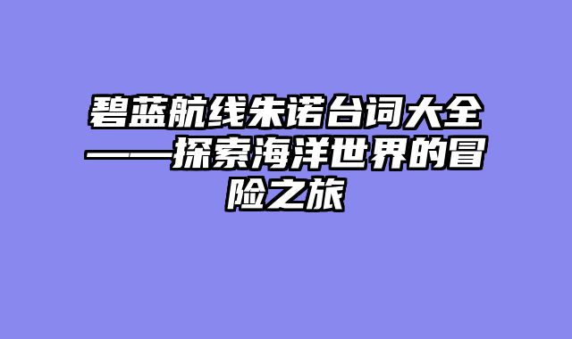 碧蓝航线朱诺台词大全——探索海洋世界的冒险之旅