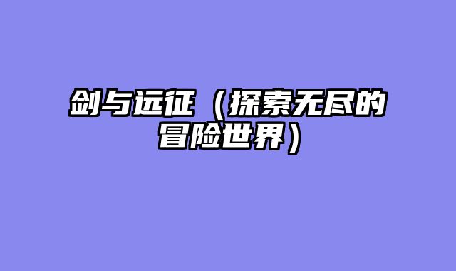 剑与远征（探索无尽的冒险世界）
