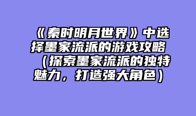 《秦时明月世界》中选择墨家流派的游戏攻略（探索墨家流派的独特魅力，打造强大角色）