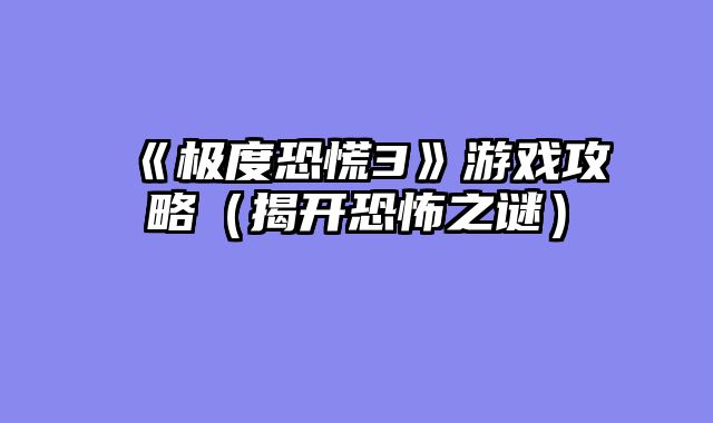 《极度恐慌3》游戏攻略（揭开恐怖之谜）