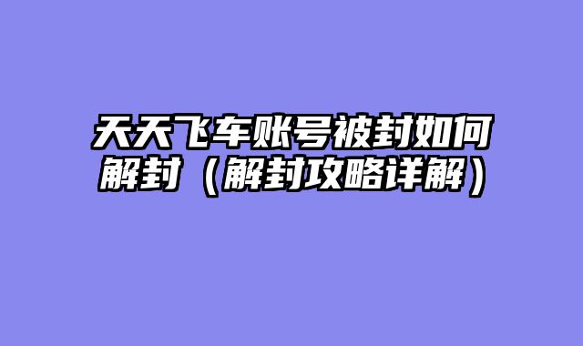 天天飞车账号被封如何解封（解封攻略详解）