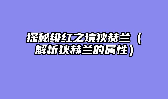 探秘绯红之境狄赫兰（解析狄赫兰的属性）