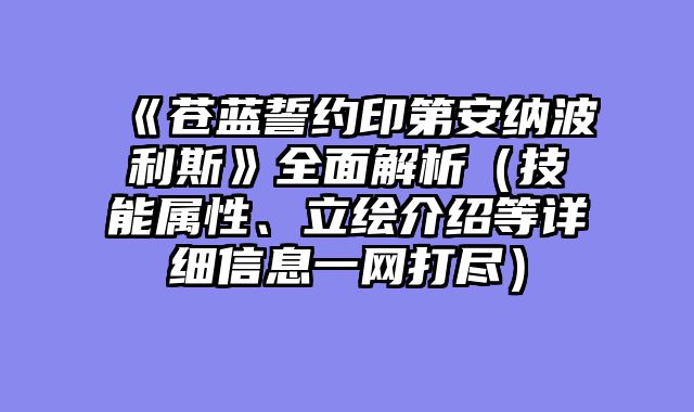 《苍蓝誓约印第安纳波利斯》全面解析（技能属性、立绘介绍等详细信息一网打尽）