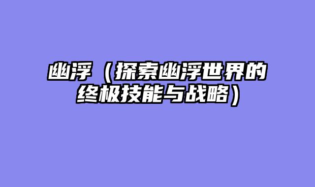 幽浮（探索幽浮世界的终极技能与战略）