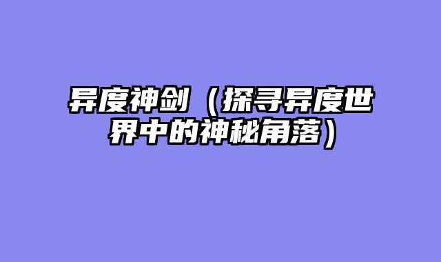 异度神剑（探寻异度世界中的神秘角落）