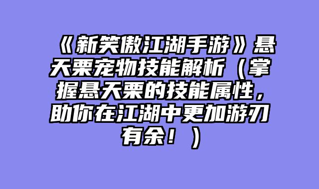 《新笑傲江湖手游》悬天栗宠物技能解析（掌握悬天栗的技能属性，助你在江湖中更加游刃有余！）