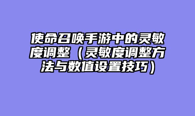 使命召唤手游中的灵敏度调整（灵敏度调整方法与数值设置技巧）