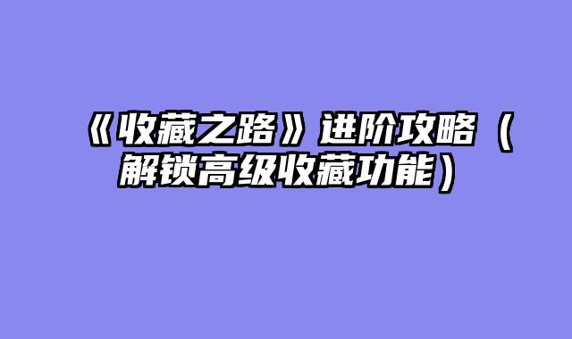《收藏之路》进阶攻略（解锁高级收藏功能）