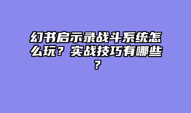 幻书启示录战斗系统怎么玩？实战技巧有哪些？