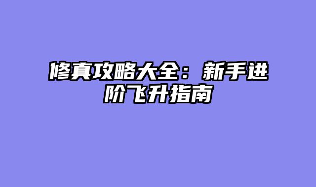 修真攻略大全：新手进阶飞升指南