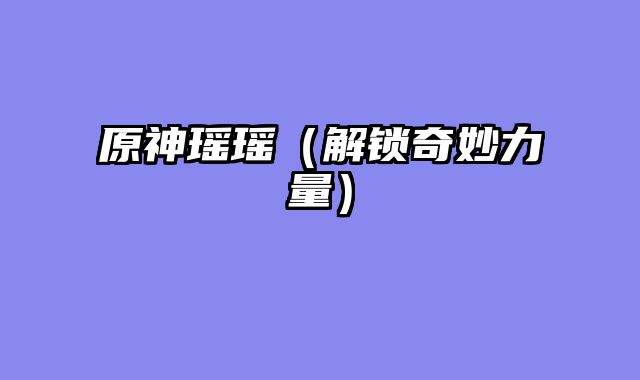 原神瑶瑶（解锁奇妙力量）