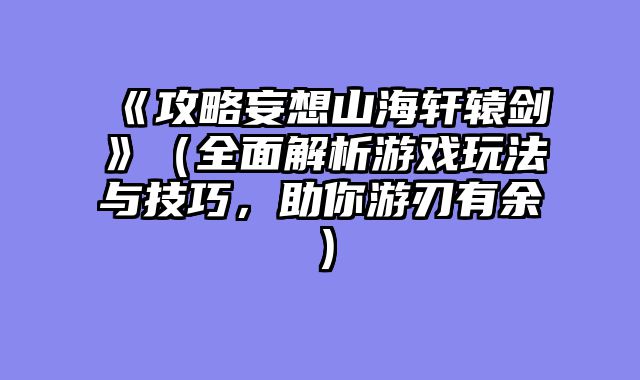 《攻略妄想山海轩辕剑》（全面解析游戏玩法与技巧，助你游刃有余）
