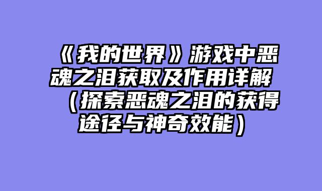 《我的世界》游戏中恶魂之泪获取及作用详解（探索恶魂之泪的获得途径与神奇效能）