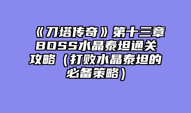 《刀塔传奇》第十三章BOSS水晶泰坦通关攻略（打败水晶泰坦的必备策略）