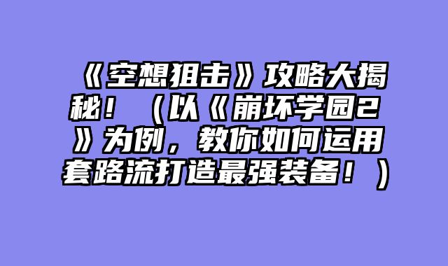 《空想狙击》攻略大揭秘！（以《崩坏学园2》为例，教你如何运用套路流打造最强装备！）