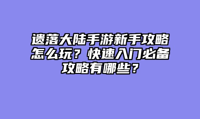 遗落大陆手游新手攻略怎么玩？快速入门必备攻略有哪些？