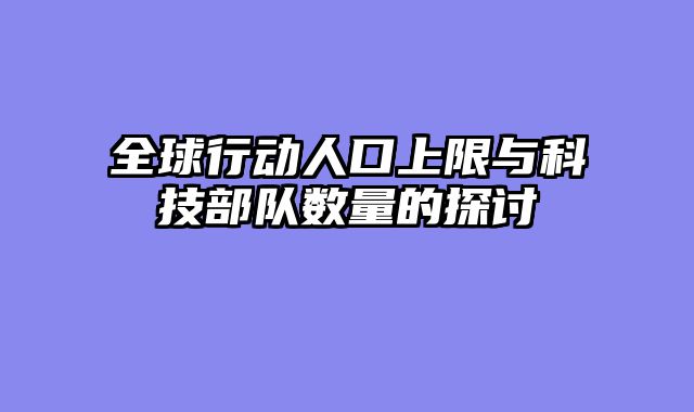 全球行动人口上限与科技部队数量的探讨