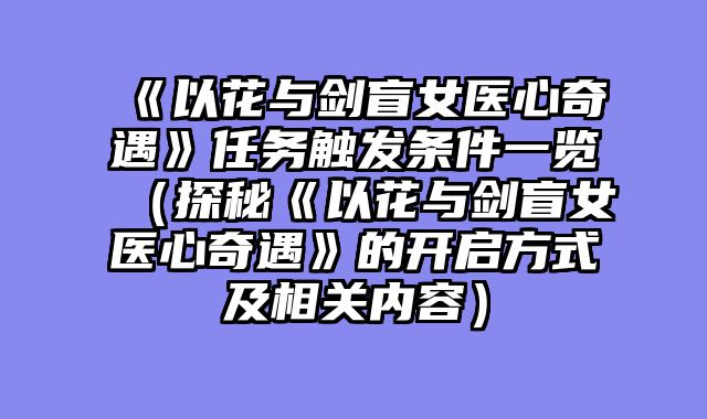 《以花与剑盲女医心奇遇》任务触发条件一览（探秘《以花与剑盲女医心奇遇》的开启方式及相关内容）