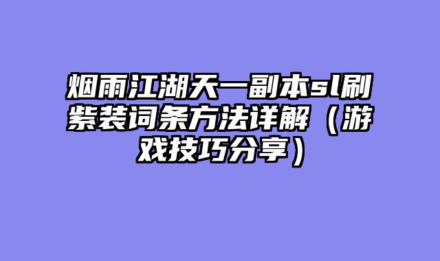 烟雨江湖天一副本sl刷紫装词条方法详解（游戏技巧分享）