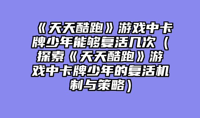 《天天酷跑》游戏中卡牌少年能够复活几次（探索《天天酷跑》游戏中卡牌少年的复活机制与策略）