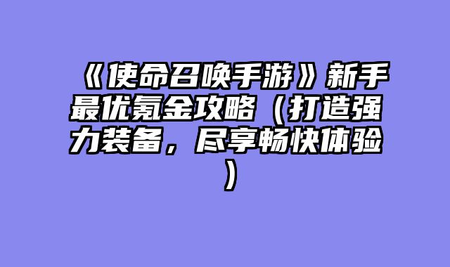 《使命召唤手游》新手最优氪金攻略（打造强力装备，尽享畅快体验）