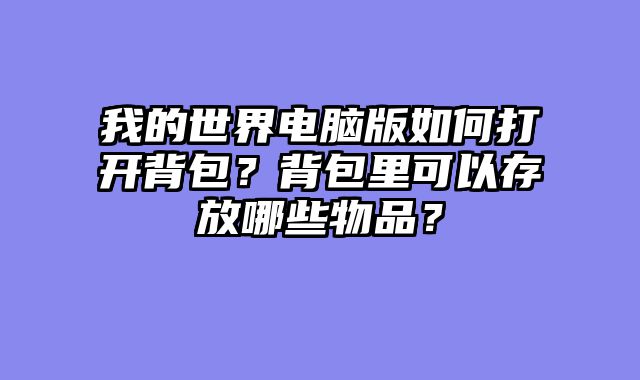 我的世界电脑版如何打开背包？背包里可以存放哪些物品？