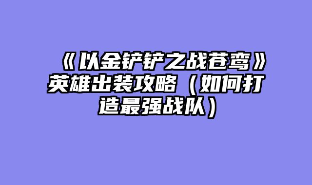 《以金铲铲之战苍鸾》英雄出装攻略（如何打造最强战队）