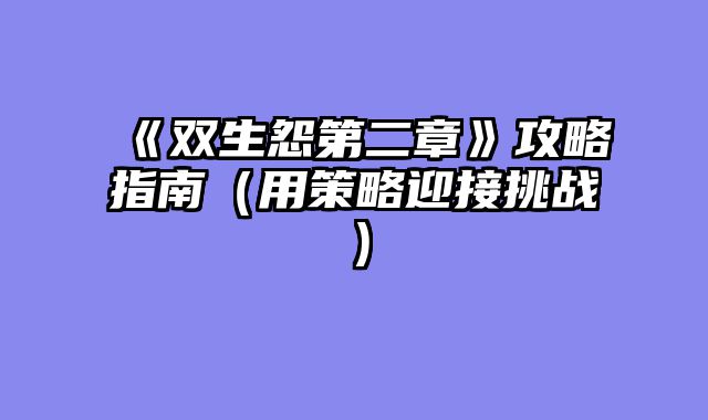 《双生怨第二章》攻略指南（用策略迎接挑战）