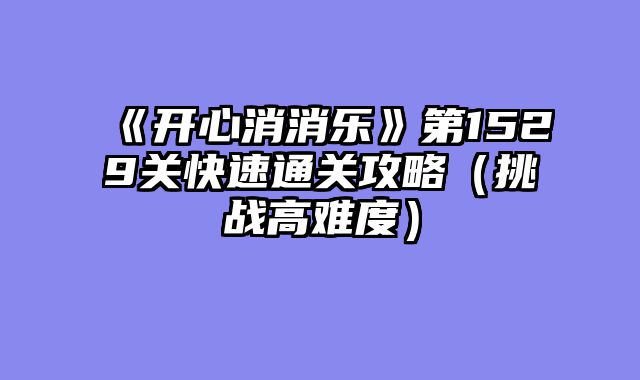 《开心消消乐》第1529关快速通关攻略（挑战高难度）