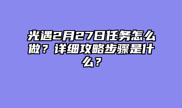 光遇2月27日任务怎么做？详细攻略步骤是什么？