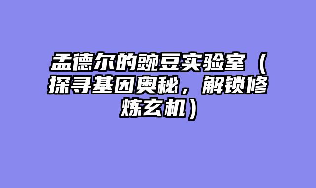 孟德尔的豌豆实验室（探寻基因奥秘，解锁修炼玄机）