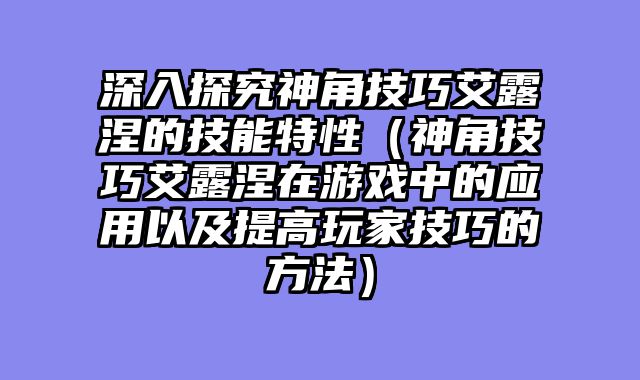 深入探究神角技巧艾露涅的技能特性（神角技巧艾露涅在游戏中的应用以及提高玩家技巧的方法）