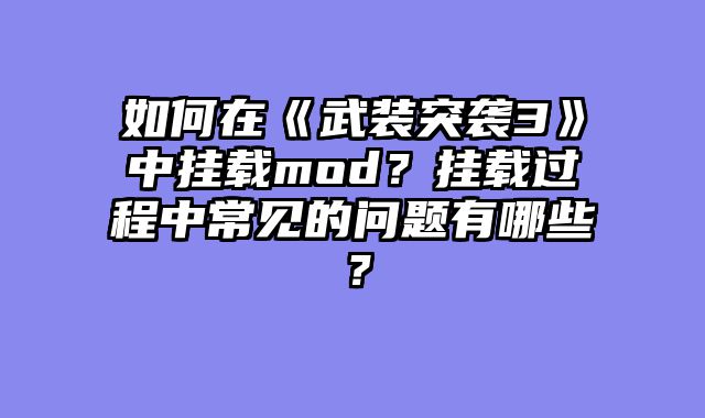 如何在《武装突袭3》中挂载mod？挂载过程中常见的问题有哪些？